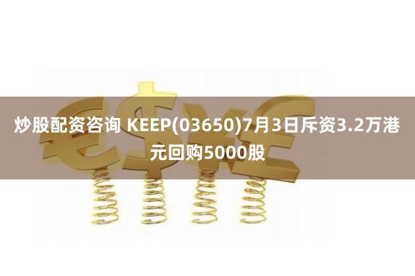 炒股配资咨询 KEEP(03650)7月3日斥资3.2万港元回购5000股