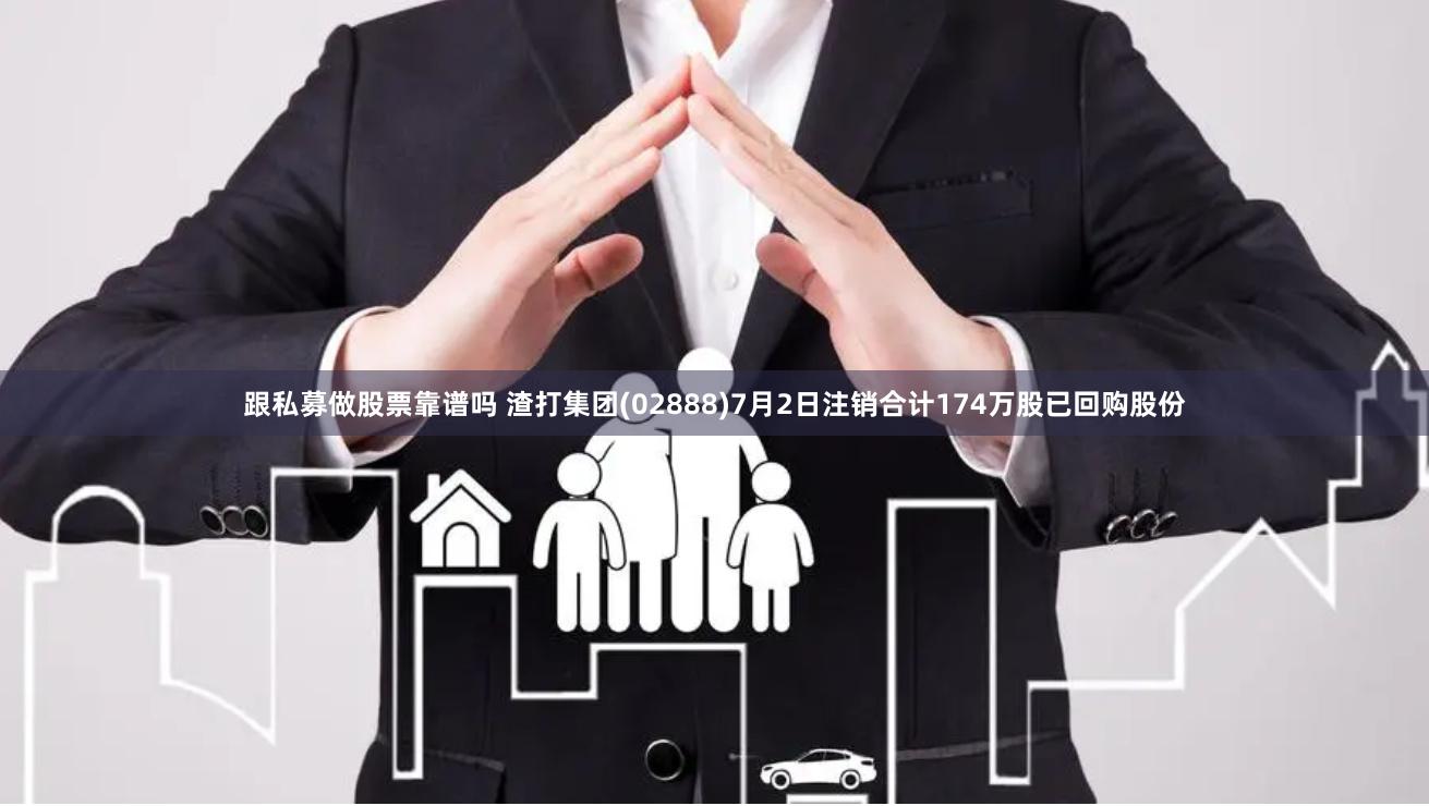 跟私募做股票靠谱吗 渣打集团(02888)7月2日注销合计174万股已回购股份