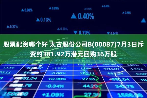 股票配资哪个好 太古股份公司B(00087)7月3日斥资约381.92万港元回购36万股