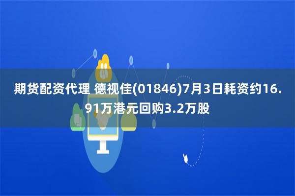 期货配资代理 德视佳(01846)7月3日耗资约16.91万港元回购3.2万股