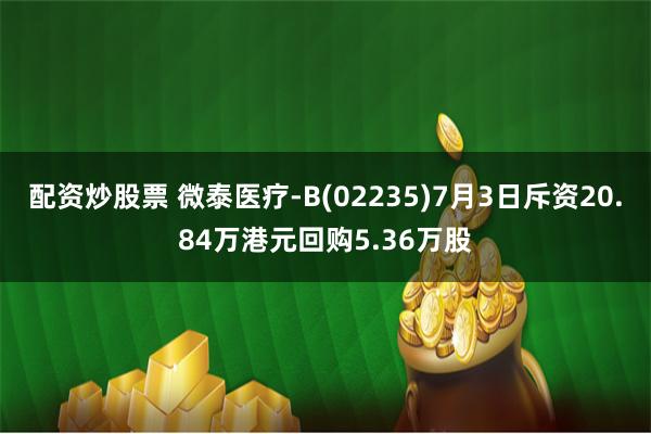 配资炒股票 微泰医疗-B(02235)7月3日斥资20.84万港元回购5.36万股