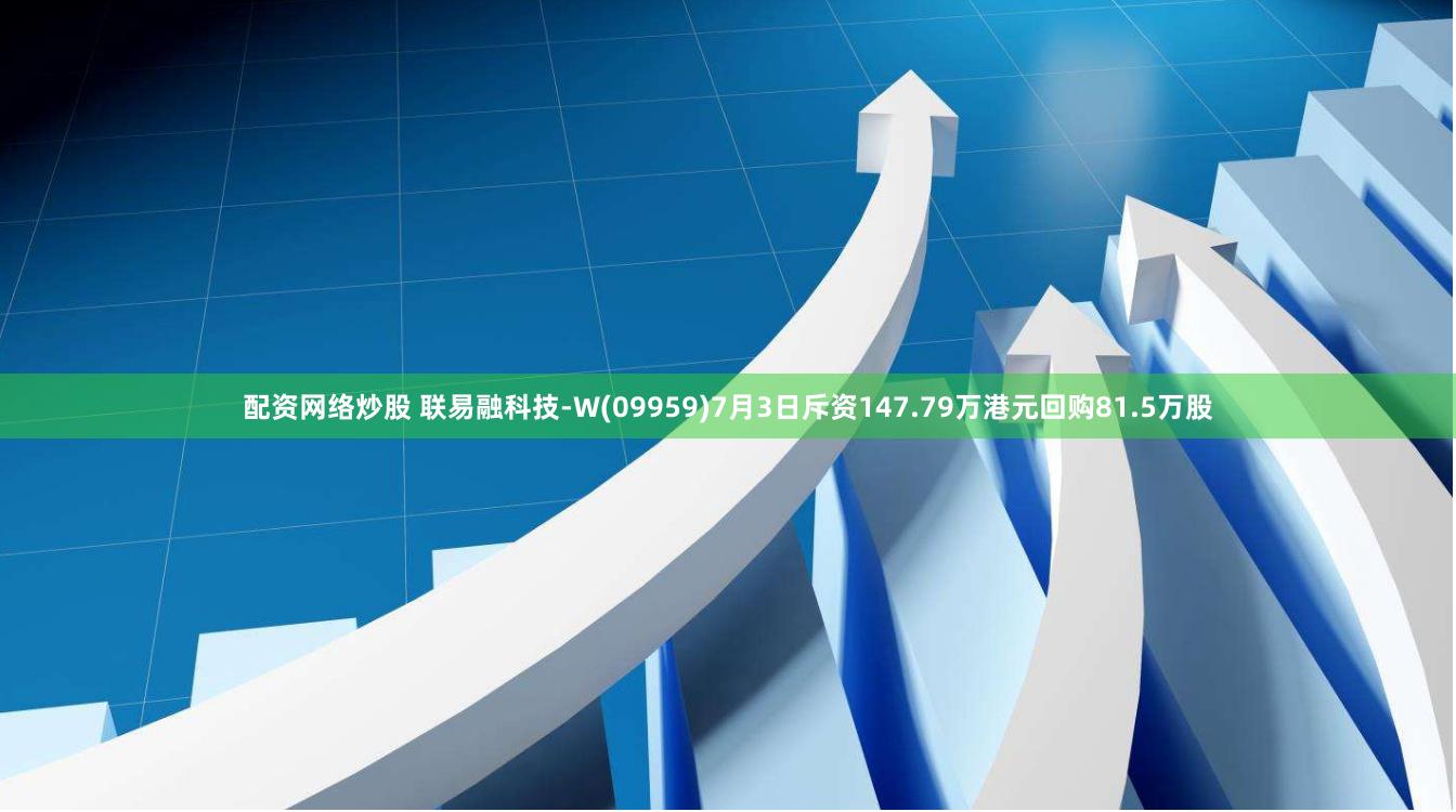 配资网络炒股 联易融科技-W(09959)7月3日斥资147.79万港元回购81.5万股