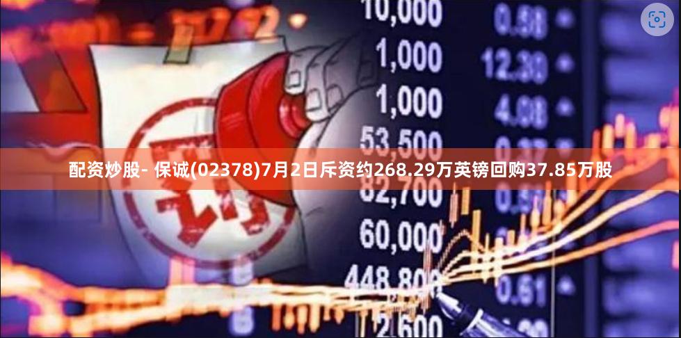 配资炒股- 保诚(02378)7月2日斥资约268.29万英镑回购37.85万股