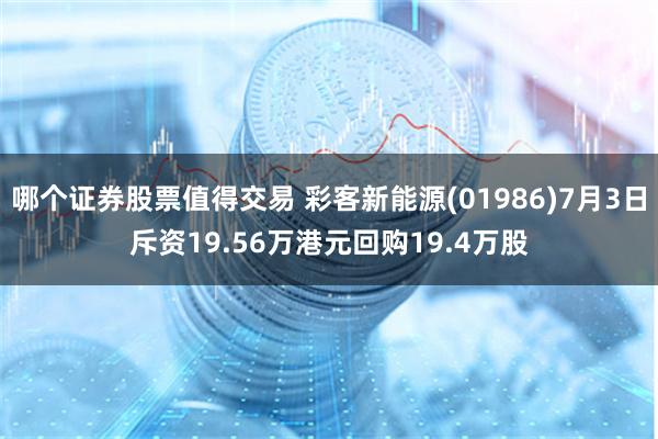 哪个证券股票值得交易 彩客新能源(01986)7月3日斥资19.56万港元回购19.4万股