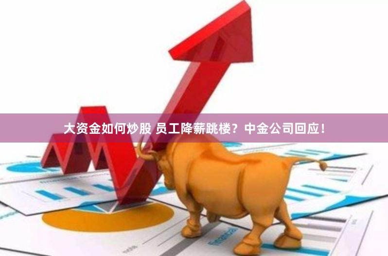 大资金如何炒股 员工降薪跳楼？中金公司回应！