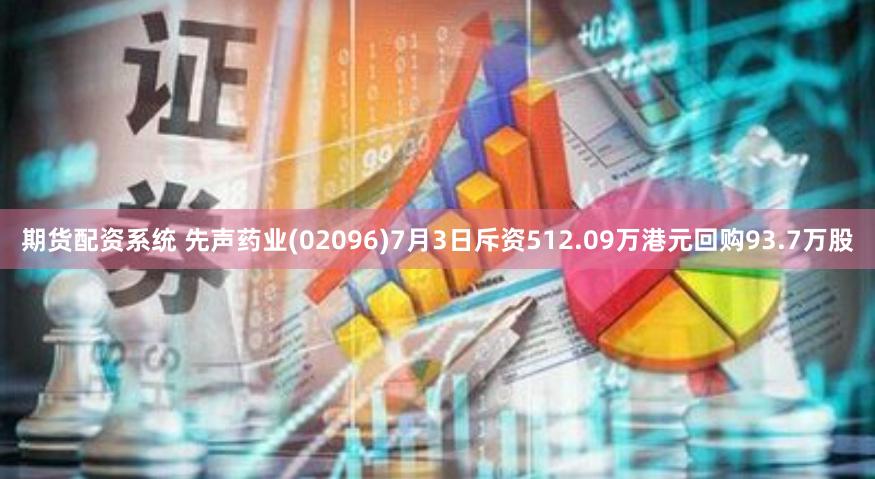 期货配资系统 先声药业(02096)7月3日斥资512.09万港元回购93.7万股