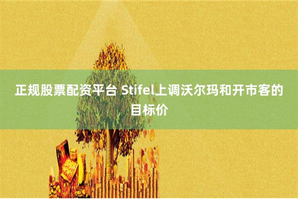 正规股票配资平台 Stifel上调沃尔玛和开市客的目标价