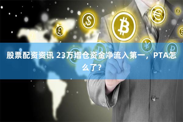 股票配资资讯 23万增仓资金净流入第一，PTA怎么了？