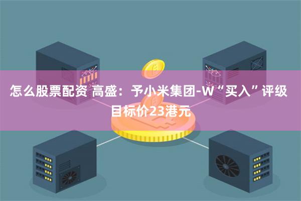 怎么股票配资 高盛：予小米集团-W“买入”评级 目标价23港元