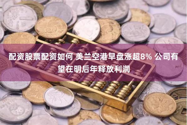 配资股票配资如何 美兰空港早盘涨超8% 公司有望在明后年释放利润