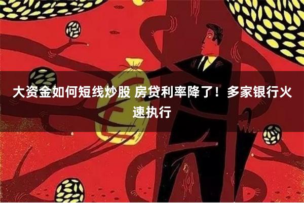 大资金如何短线炒股 房贷利率降了！多家银行火速执行