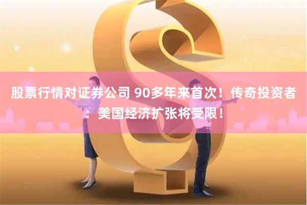 股票行情对证券公司 90多年来首次！传奇投资者：美国经济扩张将受限！