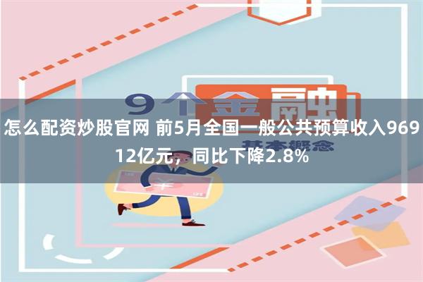 怎么配资炒股官网 前5月全国一般公共预算收入96912亿元，同比下降2.8%