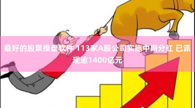 最好的股票操盘软件 113家A股公司实施中期分红 已派现逾1400亿元