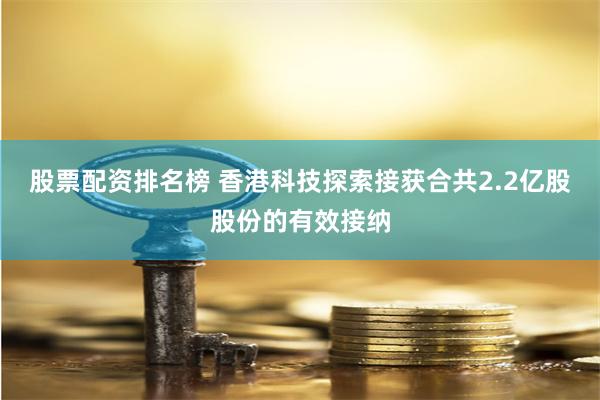 股票配资排名榜 香港科技探索接获合共2.2亿股股份的有效接纳