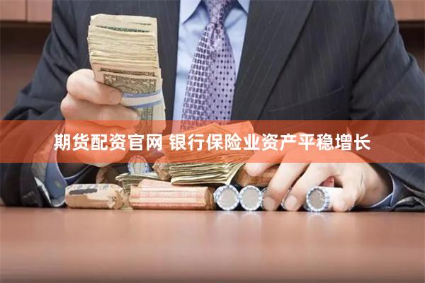 期货配资官网 银行保险业资产平稳增长