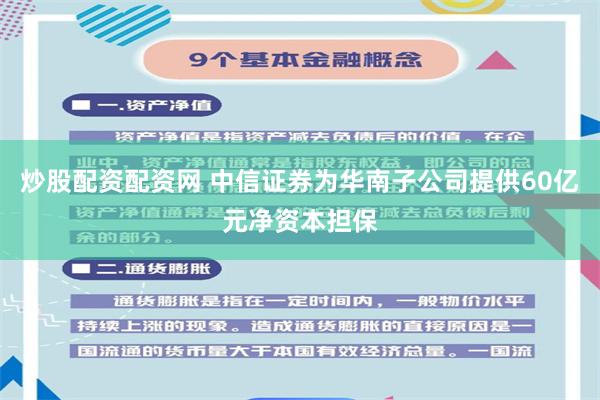 炒股配资配资网 中信证券为华南子公司提供60亿元净资本担保