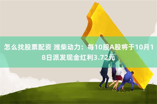 怎么找股票配资 潍柴动力：每10股A股将于10月18日派发现金红利3.72元