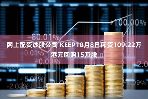 网上配资炒股公司 KEEP10月8日斥资109.22万港元回购15万股