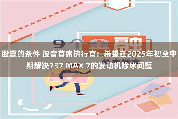 股票的条件 波音首席执行官：希望在2025年初至中期解决737 MAX 7的发动机除冰问题