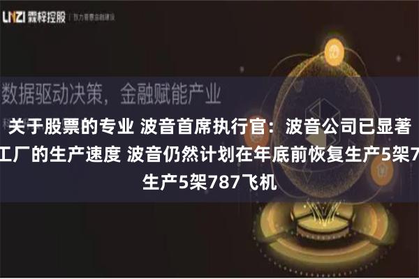 关于股票的专业 波音首席执行官：波音公司已显著放缓了工厂的生产速度 波音仍然计划在年底前恢复生产5架787飞机