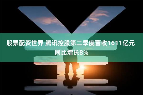 股票配资世界 腾讯控股第二季度营收1611亿元 同比增长8%