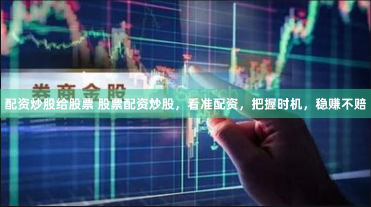 配资炒股给股票 股票配资炒股，看准配资，把握时机，稳赚不赔