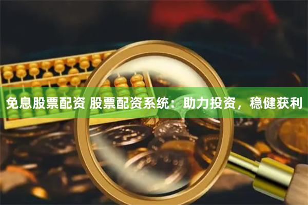 免息股票配资 股票配资系统：助力投资，稳健获利