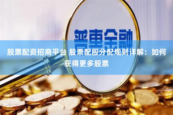 股票配资招商平台 股票配股分配规则详解：如何获得更多股票