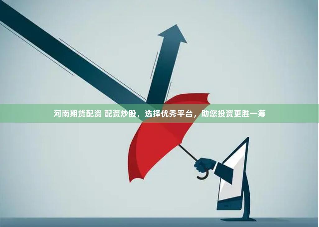 河南期货配资 配资炒股，选择优秀平台，助您投资更胜一筹
