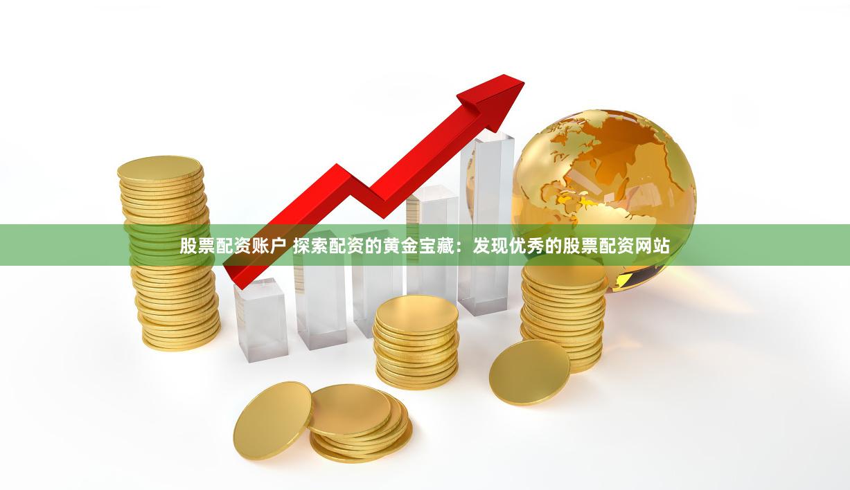 股票配资账户 探索配资的黄金宝藏：发现优秀的股票配资网站