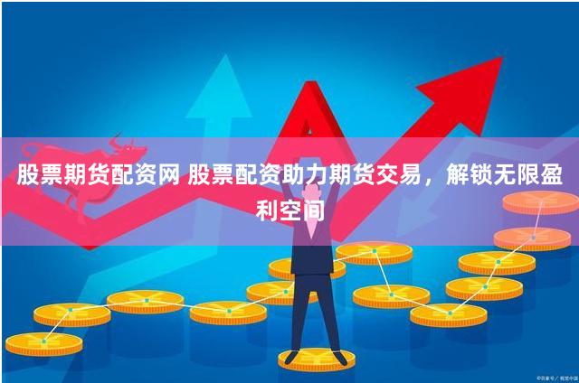股票期货配资网 股票配资助力期货交易，解锁无限盈利空间