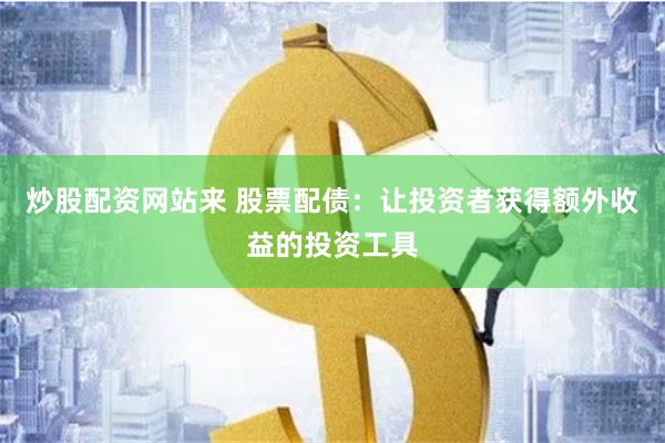 炒股配资网站来 股票配债：让投资者获得额外收益的投资工具