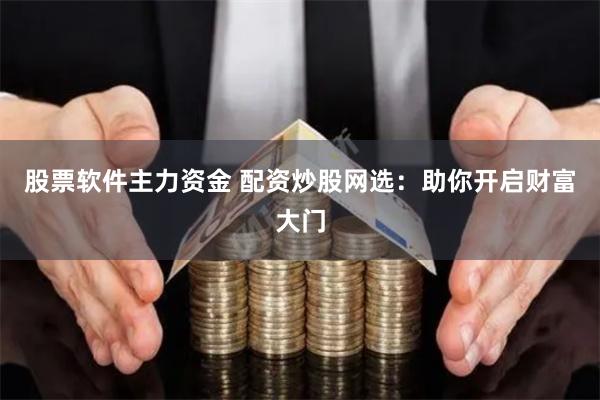 股票软件主力资金 配资炒股网选：助你开启财富大门