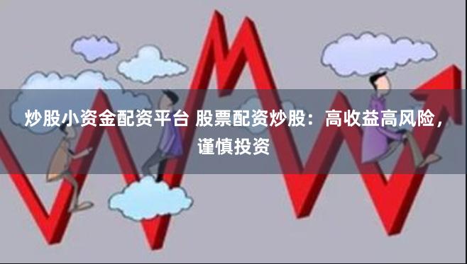 炒股小资金配资平台 股票配资炒股：高收益高风险，谨慎投资