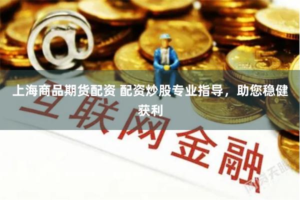 上海商品期货配资 配资炒股专业指导，助您稳健获利