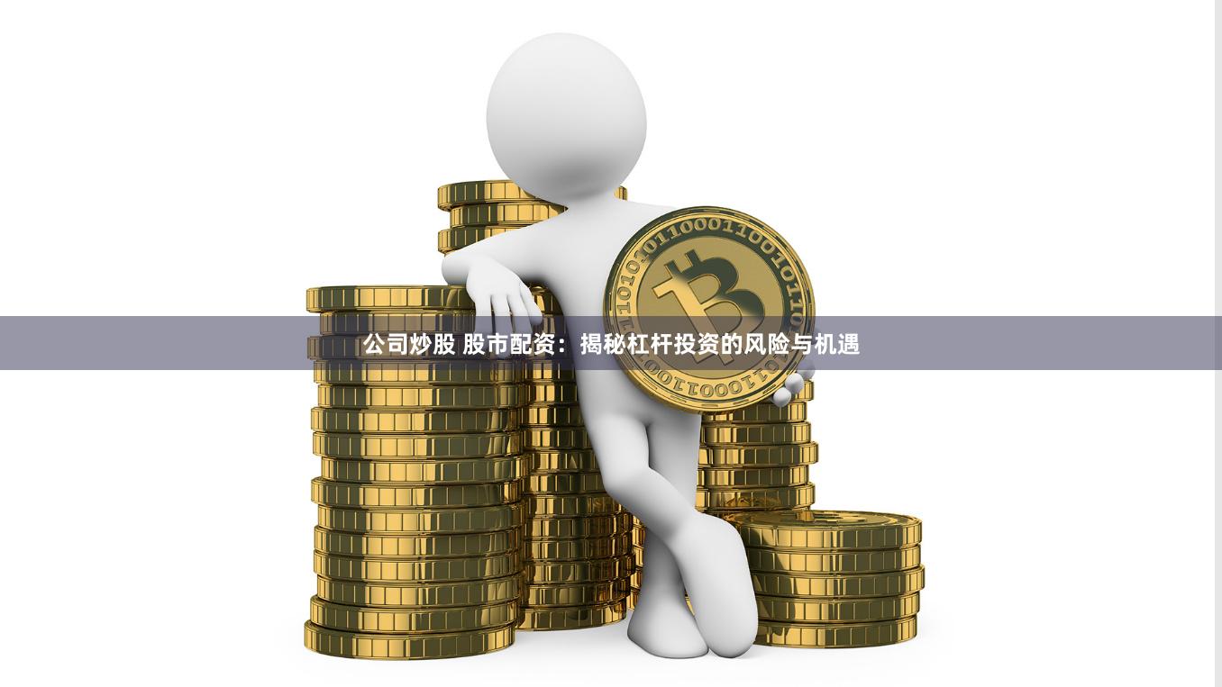 公司炒股 股市配资：揭秘杠杆投资的风险与机遇