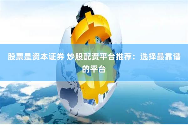 股票是资本证券 炒股配资平台推荐：选择最靠谱的平台