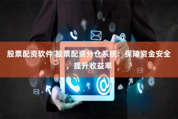 股票配资软件 股票配资分仓系统：保障资金安全，提升收益率