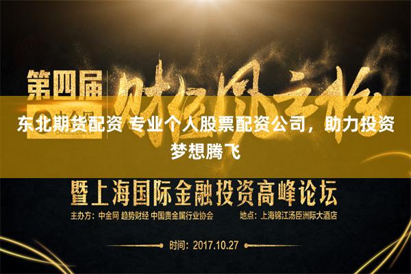 东北期货配资 专业个人股票配资公司，助力投资梦想腾飞