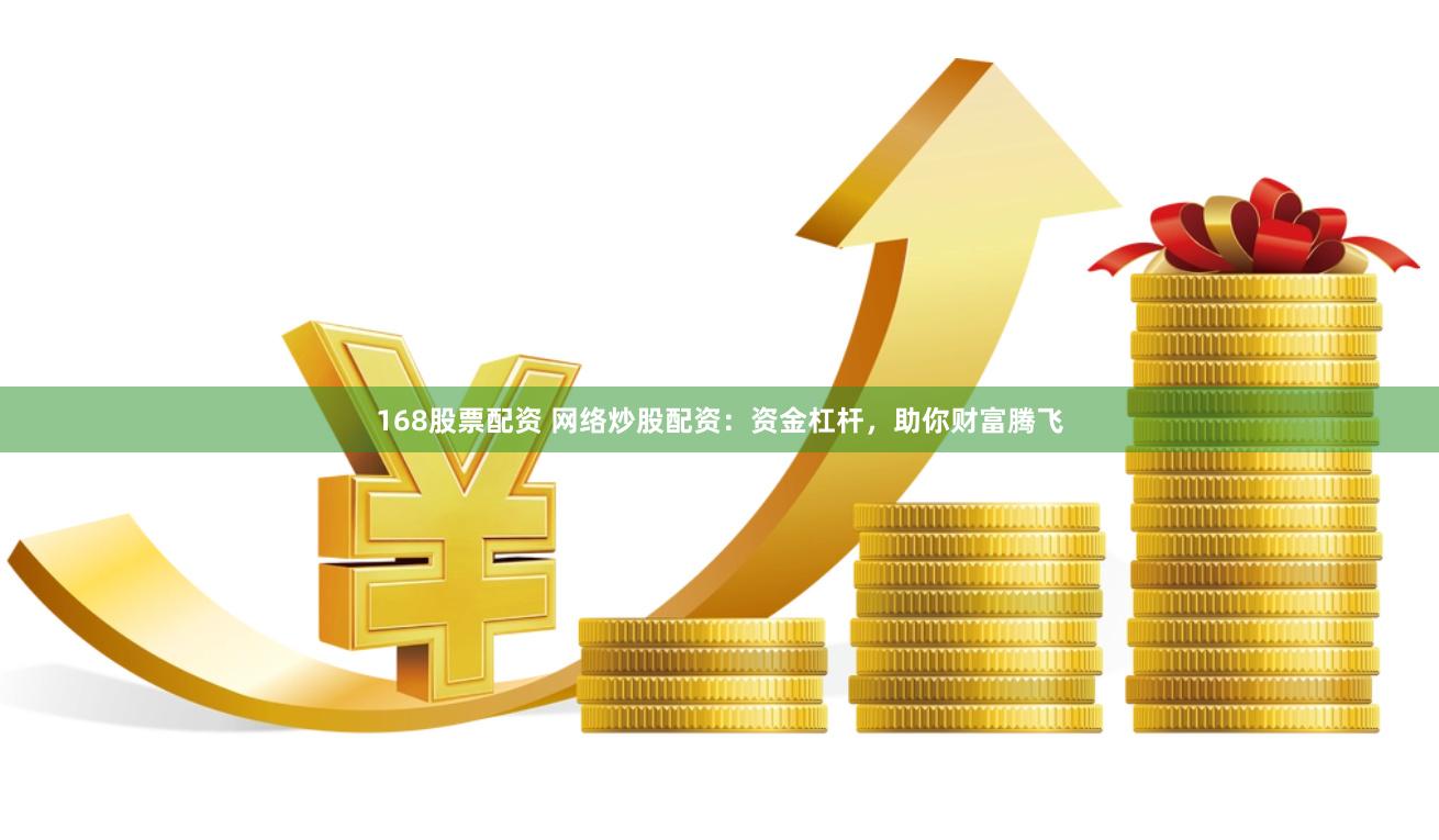 168股票配资 网络炒股配资：资金杠杆，助你财富腾飞