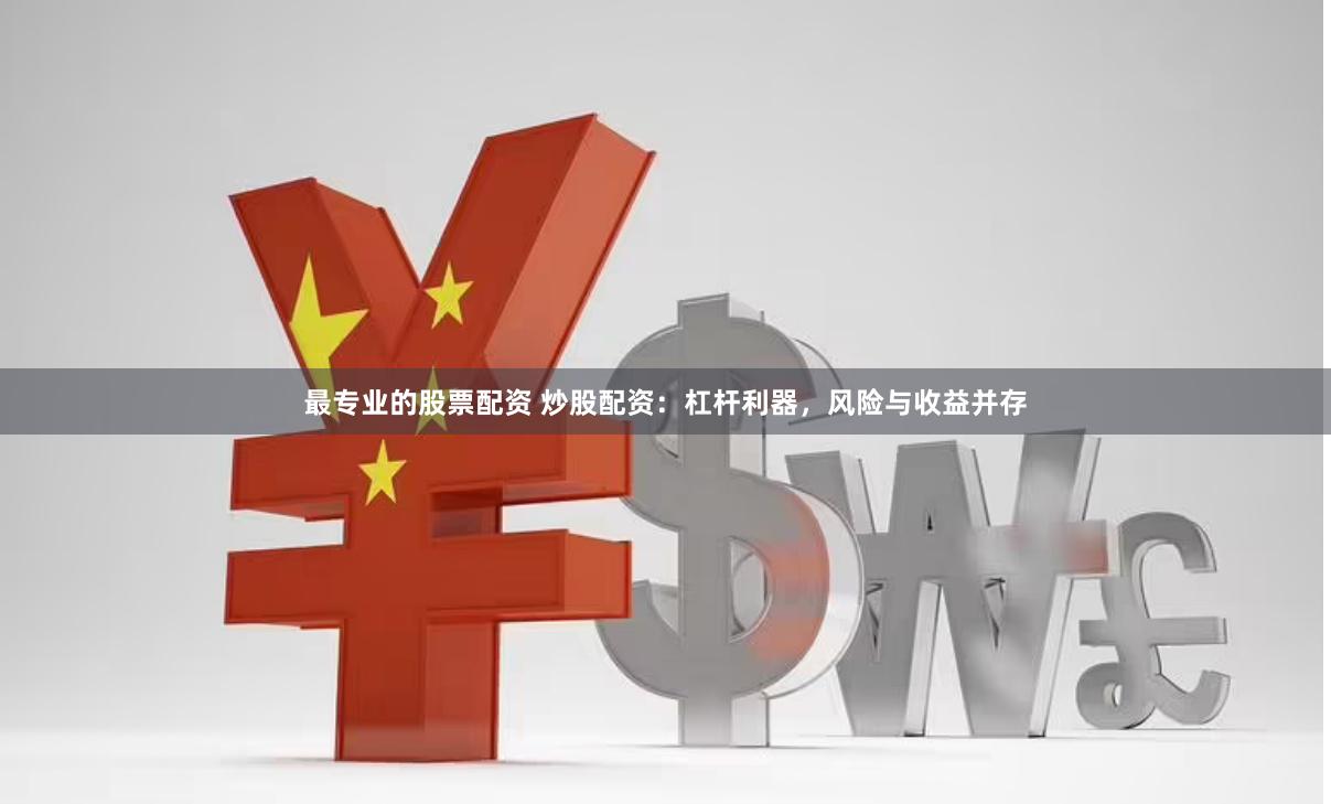 最专业的股票配资 炒股配资：杠杆利器，风险与收益并存