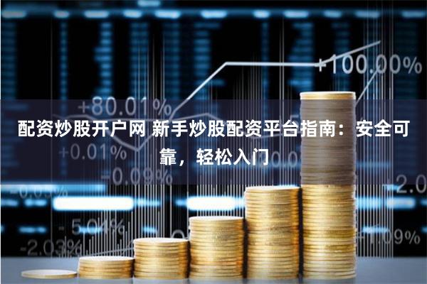 配资炒股开户网 新手炒股配资平台指南：安全可靠，轻松入门