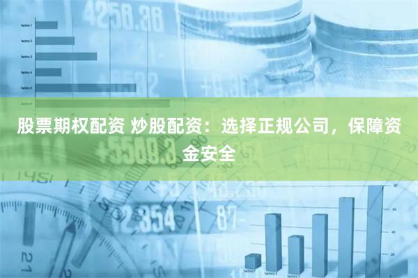 股票期权配资 炒股配资：选择正规公司，保障资金安全