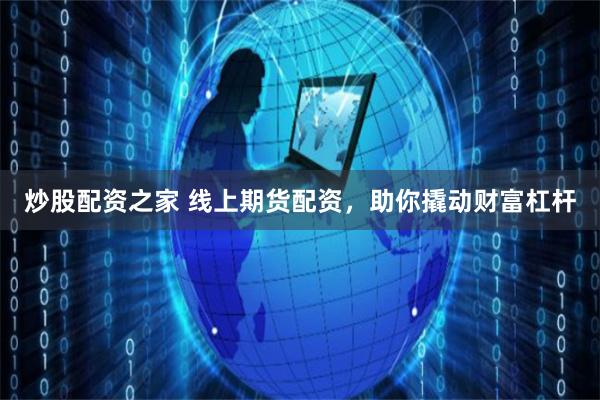 炒股配资之家 线上期货配资，助你撬动财富杠杆