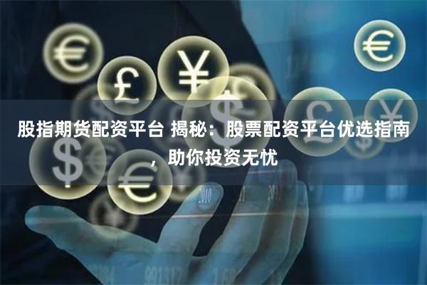 股指期货配资平台 揭秘：股票配资平台优选指南，助你投资无忧