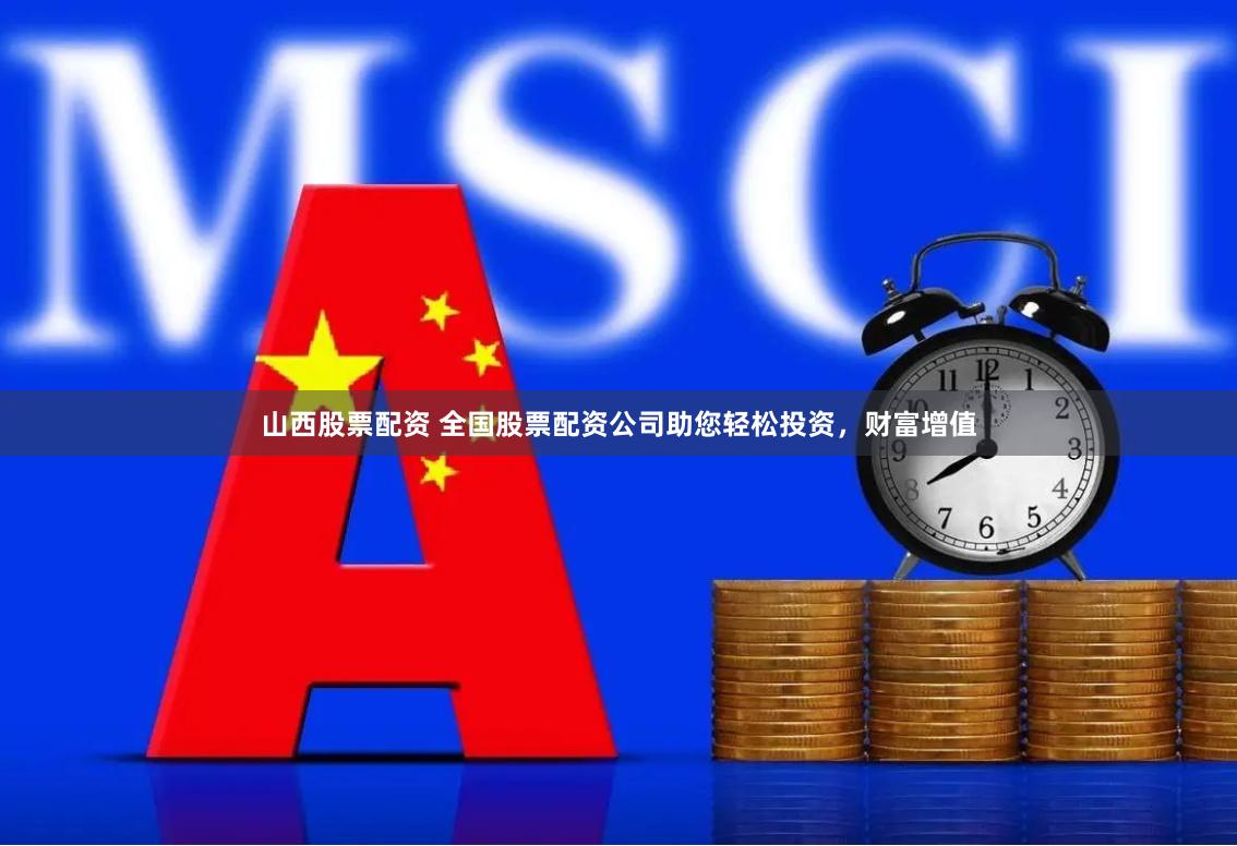 山西股票配资 全国股票配资公司助您轻松投资，财富增值