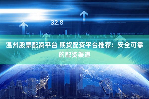 温州股票配资平台 期货配资平台推荐：安全可靠的配资渠道