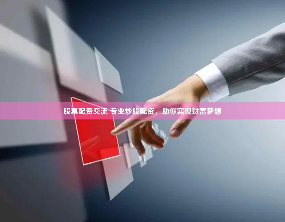 股票配资交流 专业炒股配资，助你实现财富梦想
