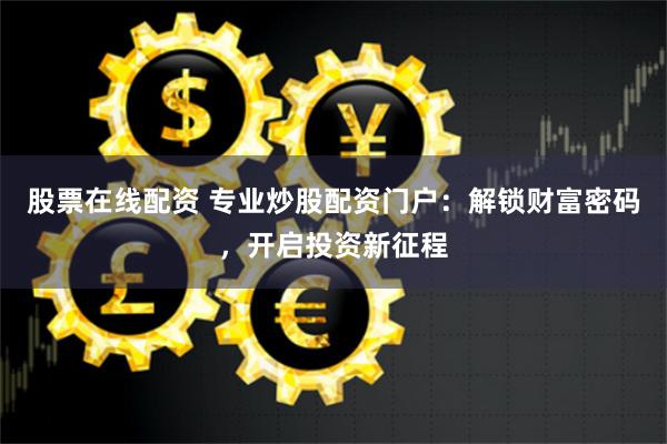 股票在线配资 专业炒股配资门户：解锁财富密码，开启投资新征程